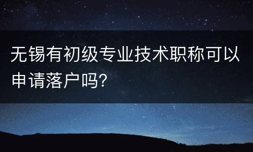 无锡有初级专业技术职称可以申请落户吗？