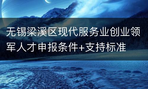无锡梁溪区现代服务业创业领军人才申报条件+支持标准