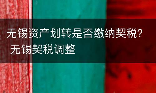 无锡资产划转是否缴纳契税？ 无锡契税调整