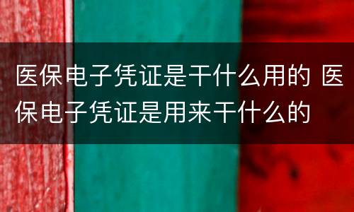医保电子凭证是干什么用的 医保电子凭证是用来干什么的