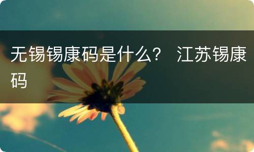 无锡锡康码是什么？ 江苏锡康码