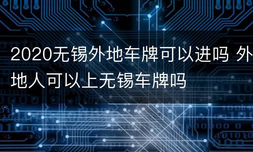 2020无锡外地车牌可以进吗 外地人可以上无锡车牌吗