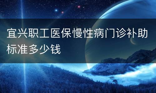 宜兴职工医保慢性病门诊补助标准多少钱