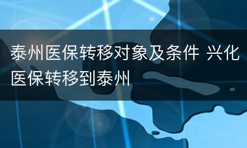 泰州医保转移对象及条件 兴化医保转移到泰州