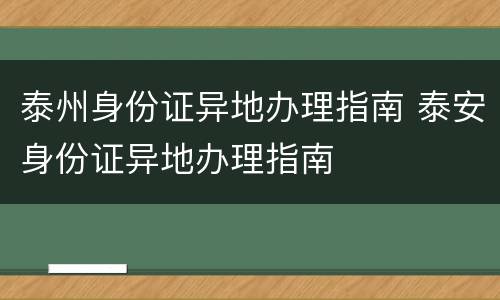 泰州身份证异地办理指南 泰安身份证异地办理指南