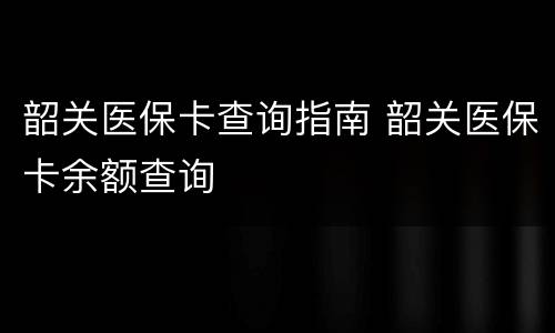 韶关医保卡查询指南 韶关医保卡余额查询