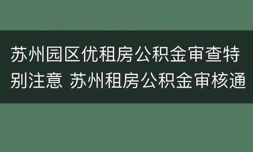 苏州园区优租房公积金审查特别注意 苏州租房公积金审核通过已生效