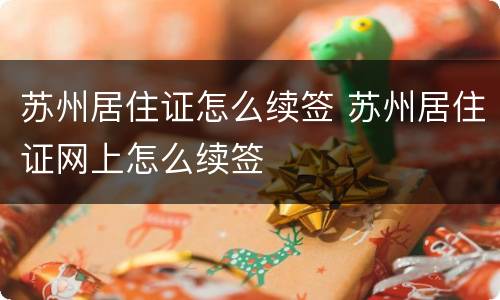 苏州居住证怎么续签 苏州居住证网上怎么续签