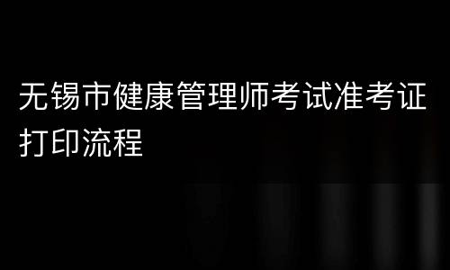 无锡市健康管理师考试准考证打印流程