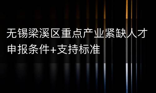 无锡梁溪区重点产业紧缺人才申报条件+支持标准