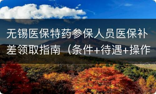 无锡医保特药参保人员医保补差领取指南（条件+待遇+操作流程）