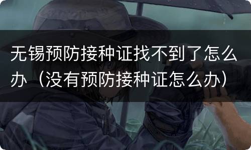 无锡预防接种证找不到了怎么办（没有预防接种证怎么办）