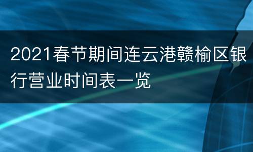 2021春节期间连云港赣榆区银行营业时间表一览