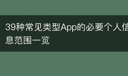 39种常见类型App的必要个人信息范围一览