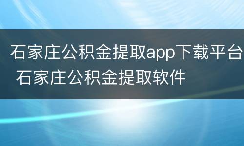 石家庄公积金提取app下载平台 石家庄公积金提取软件