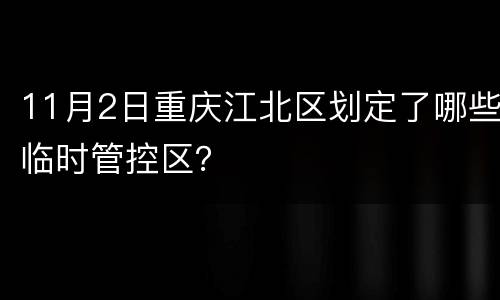 11月2日重庆江北区划定了哪些临时管控区？