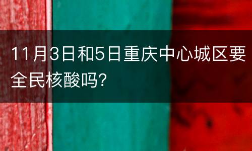11月3日和5日重庆中心城区要全民核酸吗？