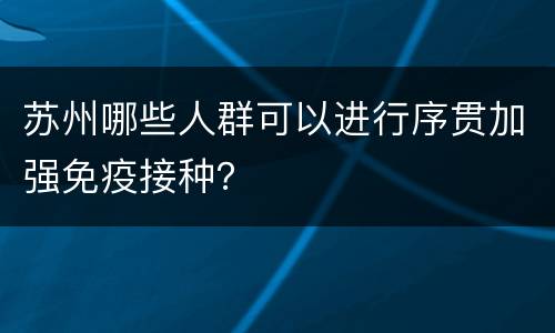 苏州哪些人群可以进行序贯加强免疫接种？