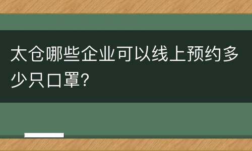 太仓哪些企业可以线上预约多少只口罩？
