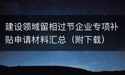 建设领域留相过节企业专项补贴申请材料汇总（附下载）