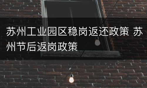 苏州工业园区稳岗返还政策 苏州节后返岗政策