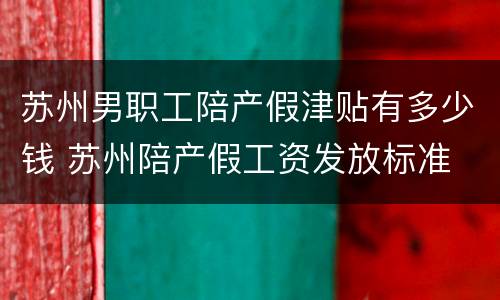 苏州男职工陪产假津贴有多少钱 苏州陪产假工资发放标准