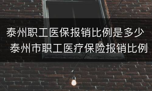 泰州职工医保报销比例是多少 泰州市职工医疗保险报销比例