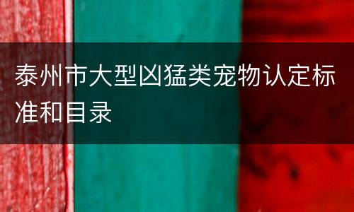 泰州市大型凶猛类宠物认定标准和目录