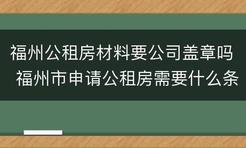 福州公租房材料要公司盖章吗 福州市申请公租房需要什么条件和资料