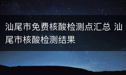 汕尾市免费核酸检测点汇总 汕尾市核酸检测结果