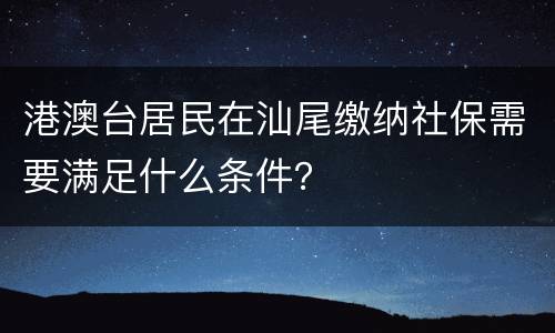 港澳台居民在汕尾缴纳社保需要满足什么条件？