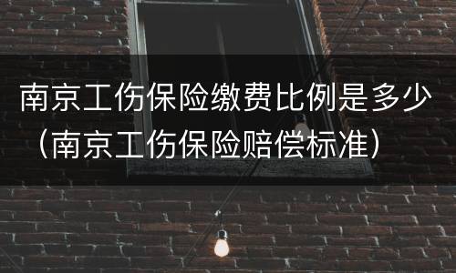 南京工伤保险缴费比例是多少（南京工伤保险赔偿标准）