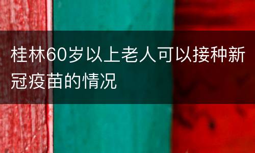 桂林60岁以上老人可以接种新冠疫苗的情况