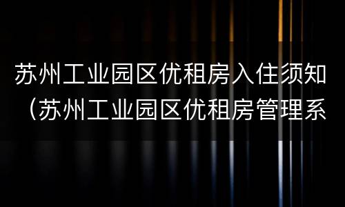 苏州工业园区优租房入住须知（苏州工业园区优租房管理系统）