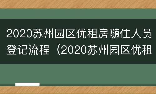 2020苏州园区优租房随住人员登记流程（2020苏州园区优租房随住人员登记流程及时间）