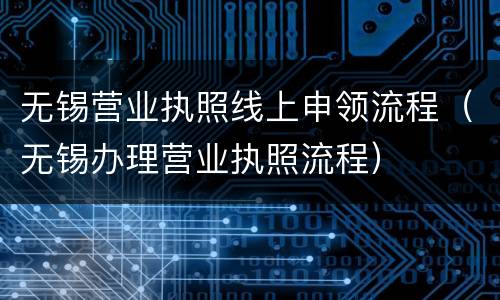无锡营业执照线上申领流程（无锡办理营业执照流程）