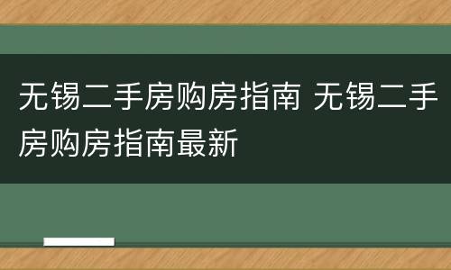 无锡二手房购房指南 无锡二手房购房指南最新