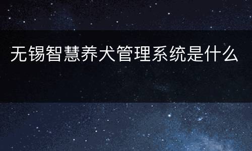 无锡智慧养犬管理系统是什么