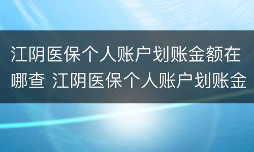 江阴医保个人账户划账金额在哪查 江阴医保个人账户划账金额在哪查啊