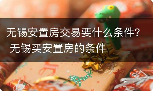 无锡安置房交易要什么条件？ 无锡买安置房的条件