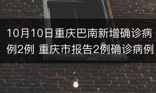 10月10日重庆巴南新增确诊病例2例 重庆市报告2例确诊病例
