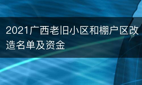 2021广西老旧小区和棚户区改造名单及资金