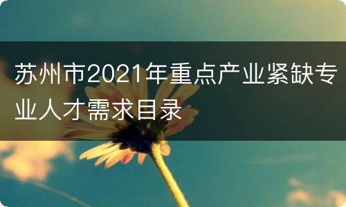 苏州市2021年重点产业紧缺专业人才需求目录