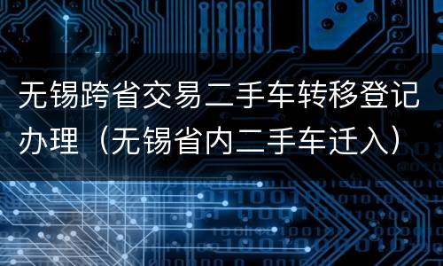 无锡跨省交易二手车转移登记办理（无锡省内二手车迁入）