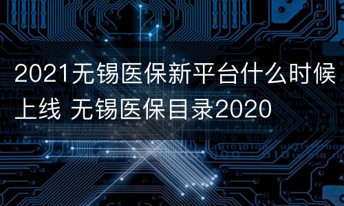2021无锡医保新平台什么时候上线 无锡医保目录2020