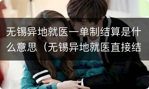 无锡异地就医一单制结算是什么意思（无锡异地就医直接结算医院）