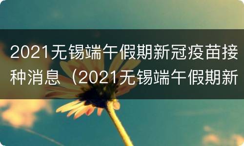 2021无锡端午假期新冠疫苗接种消息（2021无锡端午假期新冠疫苗接种消息公布）