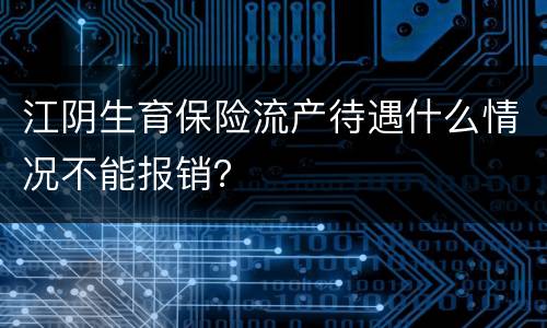 江阴生育保险流产待遇什么情况不能报销？