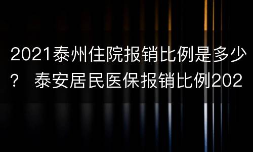 2021泰州住院报销比例是多少？ 泰安居民医保报销比例2021