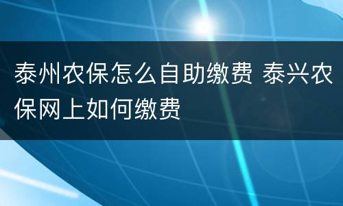 泰州农保怎么自助缴费 泰兴农保网上如何缴费
